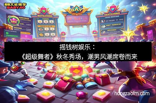 摇钱树娱乐：《超级舞者》秋冬秀场，潮男风潮席卷而来