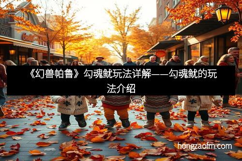 《幻兽帕鲁》勾魂鱿玩法详解——勾魂鱿的玩法介绍