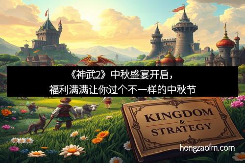 《神武2》中秋盛宴开启，福利满满让你过个不一样的中秋节