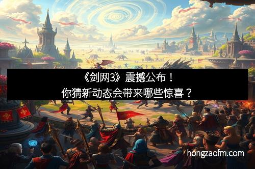 《剑网3》震撼公布！你猜新动态会带来哪些惊喜？