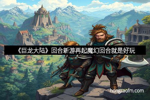《巨龙大陆》回合新游再起魔幻回合就是好玩