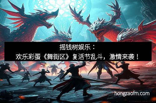 摇钱树娱乐：欢乐彩蛋《舞街区》复活节乱斗，激情来袭！